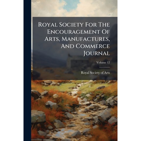 Royal Society For The Encouragement Of Arts, Manufactures, And Commerce Journal; Volume 12 (Paperback)