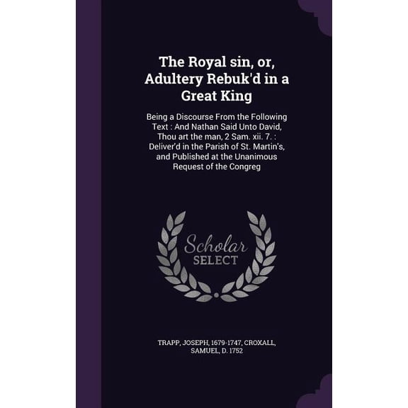 The Royal sin, or, Adultery Rebuk'd in a Great King : Being a Discourse From the Following Text: And Nathan Said Unto David, Thou art the man, 2 Sam. xii. 7.: Deliver'd in the Parish of St. Martin's, and Published at the Unanimous Request of the Congreg (Hardcover)