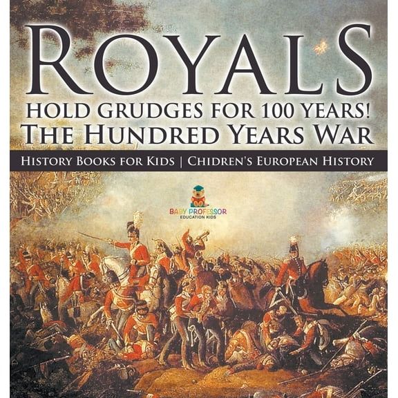 Royals Hold Grudges for 100 Years! The Hundred Years War - History Books for Kids Chidren's European History, (Hardcover)