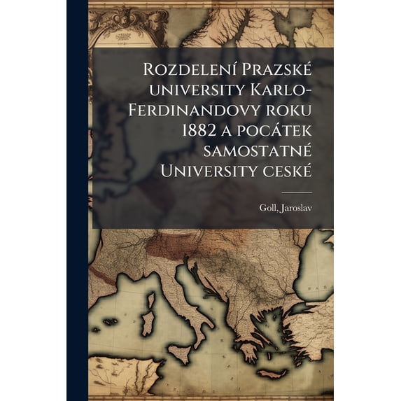 Rozdelení Prazské university Karlo-Ferdinandovy roku 1882 a pocátek samostatné University ceské : Rozsírená installacní prednáska, kterou mel dne 19. list. l907 Jaroslav Goll. -- (Paperback)