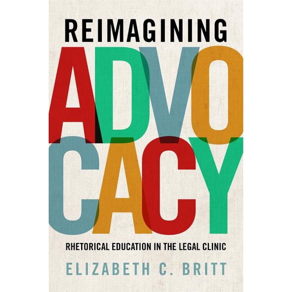 Rsa Transdisciplinary Rhetoric Reimagining Advocacy: Rhetorical Education in the Legal Clinic, Book 8, (Hardcover)