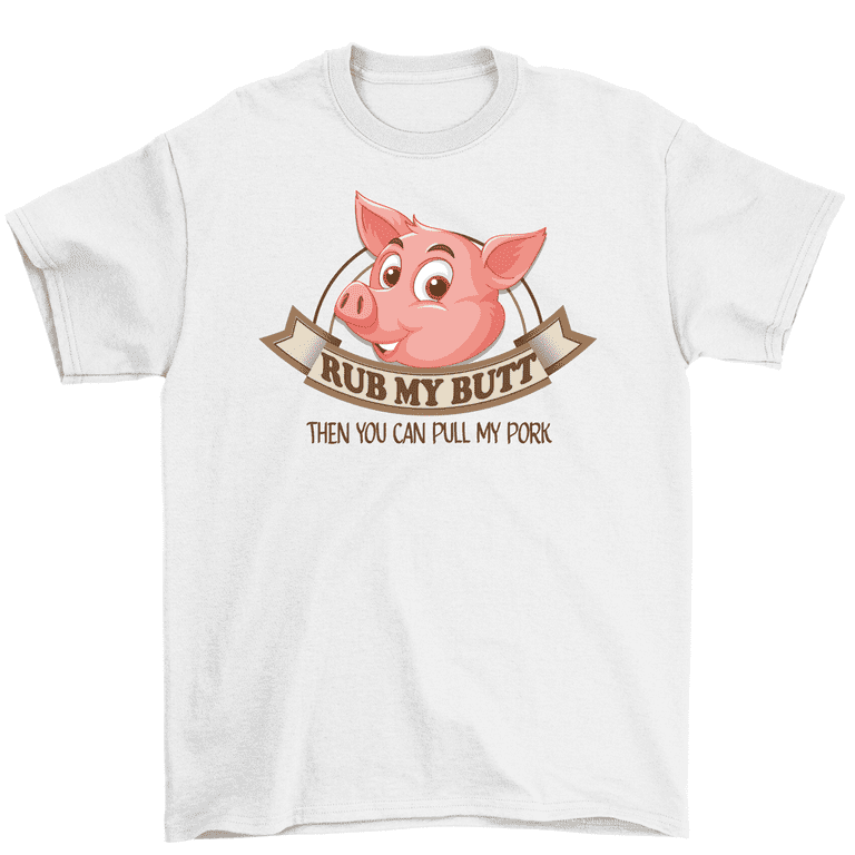 Rub My Butt Then You Can Pull My Pork Funny Bbq T Shirt Pig Rub My Butt Then You Can Pull My Pork Funny Bbq T Shirt Pig