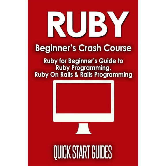 Ruby Beginner's Crash Course: Beginner's Guide to Ruby Programming, Ruby On Rails & Rails Programming, (Paperback)