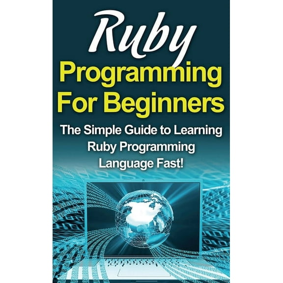 Ruby Programming For Beginners: The Simple Guide to Learning Ruby Programming Language Fast!, (Hardcover)