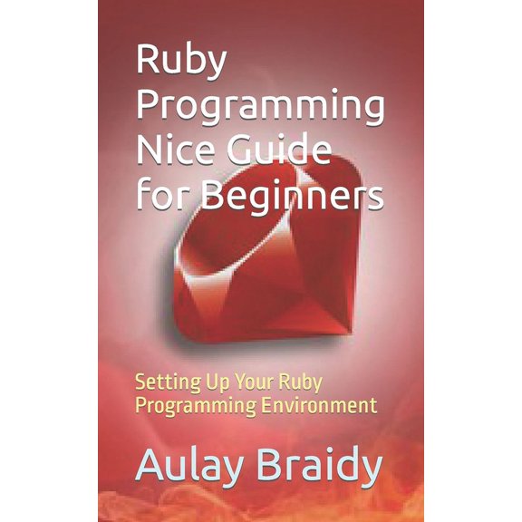 Ruby Programming Nice Guide for Beginners: Setting Up Your Ruby Programming Environment (Paperback)