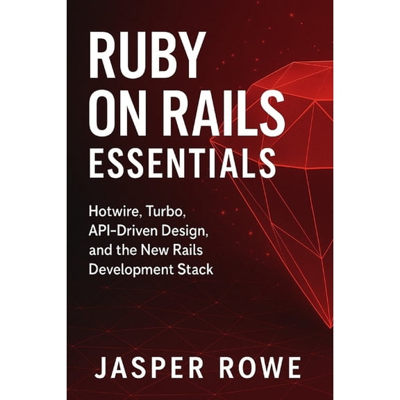 Applications with Ruby Ruby on Rails Essentials: Full-Stack Web Development for 2026: Building Modern Applications with Hotwire, Turbo, APIs, a, Book 2, (Paperback)