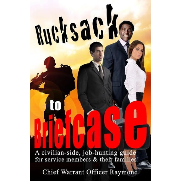 Rucksack to Briefcase: a civilian-side job-hunting guide for service members and their families Paperback 1494963701 9781494963705 Chief Warrant Officer Raymond