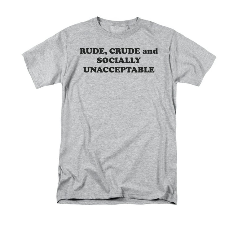Rude Crude And Socially Unacceptable T-Shirt Rude Crude And Socially Unacceptable T-Shirt