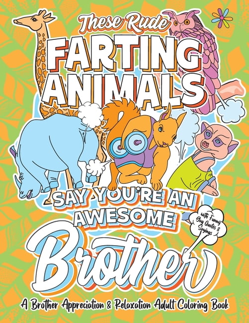 SWAPCHOPS FAMILY DAYS These Rude Farting Animals Say You're An Awesome Brother - A Brother Appreciation & Relaxation Adult Coloring Book : Funny Encouragement and Appreciation Gag Gift Idea For Brothers with Hilarious Novelty Joke Quotes & Sayings Color Activity Book (Paperback)