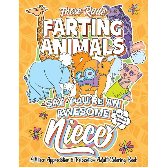 These Rude Farting Animals Say You're An Awesome Niece - A Niece Appreciation & Relaxation Adult Coloring Book: Funny Encouragement and Appreciation Gag Gift Idea For Nieces with Unique Novelty Joke Q