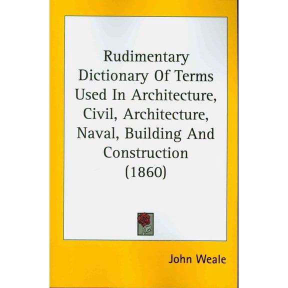 Rudimentary Dictionary Of Terms Used In Architecture, Civil, Architecture, Naval, Building And Construction