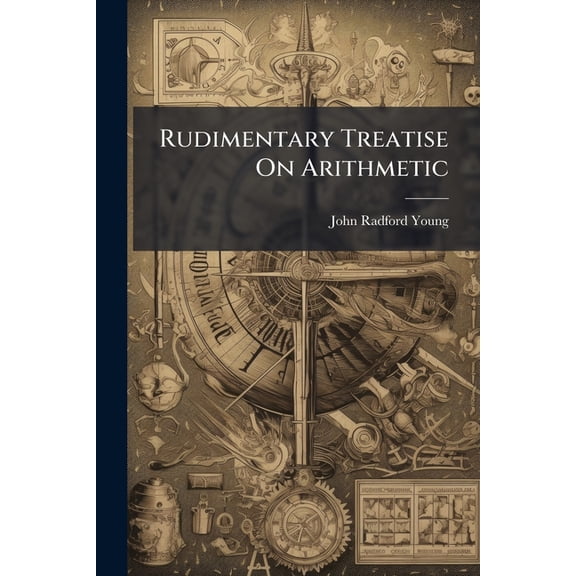Rudimentary Treatise on Arithmetic : With Full Explanations of Its Theoretical Principles, and Numerous Examples for Practice; For the Use of Schools, and for Self-Instruction