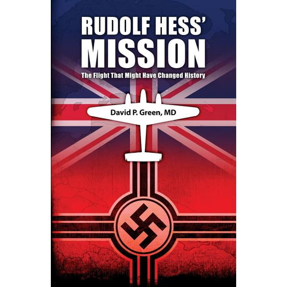Rudolf Hess Mission: The Flight That Might Have Changed History Paperback 1537060414 9781537060415 David P. Green MD