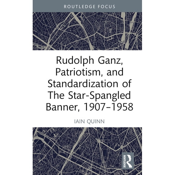 Rudolph Ganz, Patriotism, and Standardization of The Star-Spangled Banner, 1907-1958, (Hardcover)