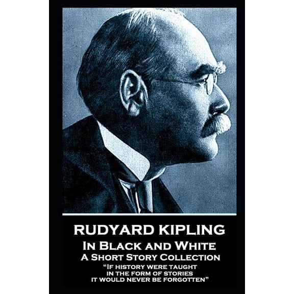 Rudyard Kipling - In Black and White: "If history were taught in the form of stories, it would never be forgotten" (Paperback)
