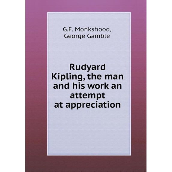 Rudyard Kipling, the man and his work an attempt at appreciation (Paperback)