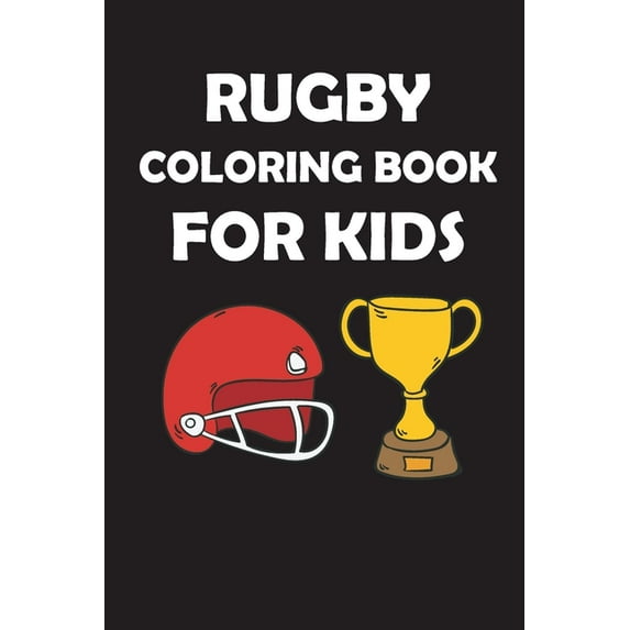Rugby Coloring Book for Kids : original designs to color for rugby lovers, Creativity and Mindfulness, american Football Fans, rugby funs, Helmets, Uniforms, Presents For Sports Teachers (Paperback)