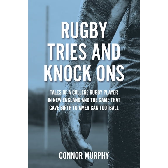 Rugby Tries and Knock Ons: Tales of a college rugby player in New England and the game that gave birth to American footb, (Paperback)