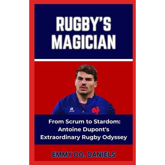 Rugby's Magician: "From Scrum to Stardom: Antoine Dupont's Extraordinary Rugby Odyssey" (Paperback)