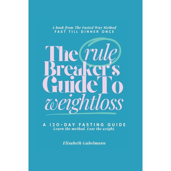 The Rule Breaker's Guide to Weightloss b The Rule Breaker's Guide to Weightloss: A 120-Day Fasting Guide: Learn the method. Lose the weight., (Paperback)