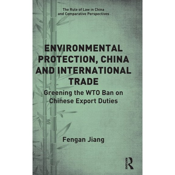 Rule of Law in China and Comparative Per Environmental Protection, China and International Trade: Greening the Wto Ban on Chinese Export Duties, (Hardcover)
