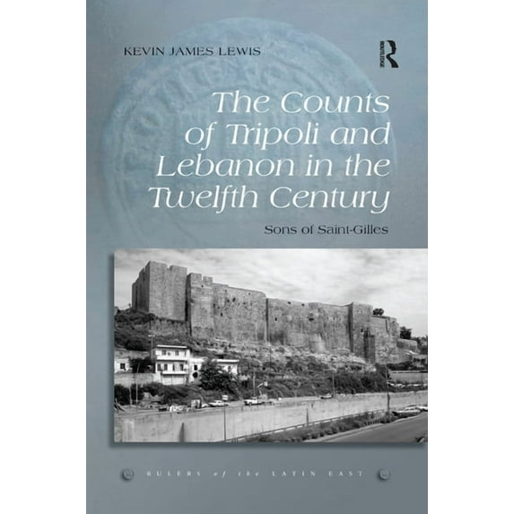 Rulers of the Latin East The Counts of Tripoli and Lebanon in the Twelfth Century: Sons of Saint-Gilles, (Paperback)