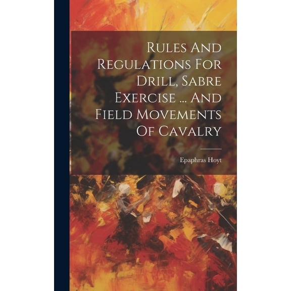Rules And Regulations For Drill, Sabre Exercise ... And Field Movements Of Cavalry (Hardcover)