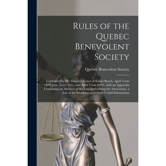 Rules of the Quebec Benevolent Society [microform]: Confirmed by His Majesty's Court of King's Bench, April Term 1809, J, (Paperback)