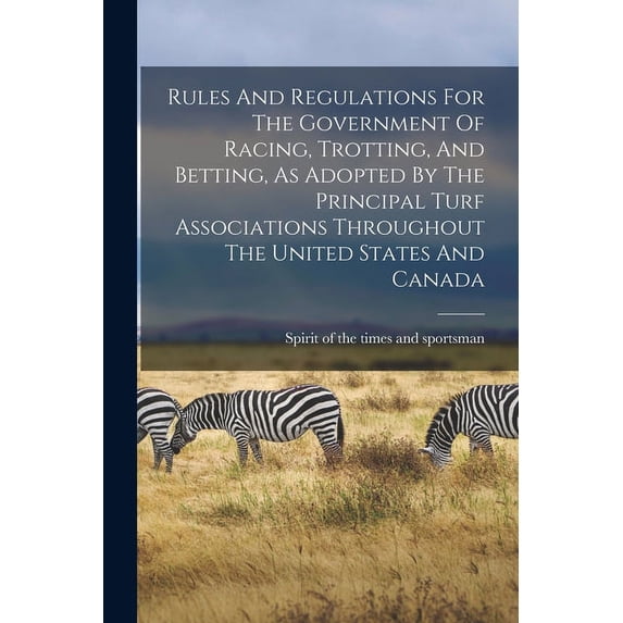 Rules And Regulations For The Government Of Racing, Trotting, And Betting, As Adopted By The Principal Turf Associations Throughout The United States And Canada (Paperback)