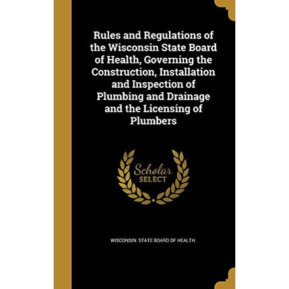 Rules and Regulations of the Wisconsin State Board of Health, Governing the Construction, Installation and Inspection of Plumbing and Drainage and the Licensing of Plumbers Hardcover 1372267964 Wisc