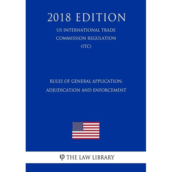 Rules of General Application, Adjudication and Enforcement (US International Trade Commission Regulation) (ITC) (2018 Edition) (Paperback)