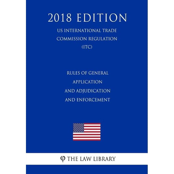 Rules of General Application and Adjudication and Enforcement (US International Trade Commission Regulation) (ITC) (2018 Edition) (Paperback)