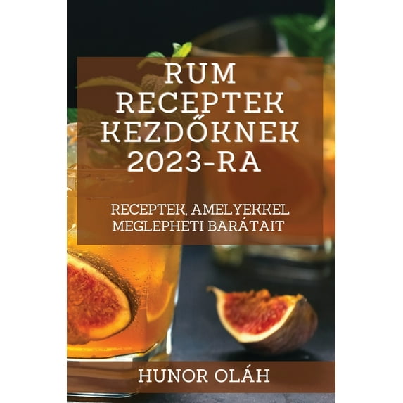 Rum receptek kezdőknek 2023-ra: Receptek, amelyekkel meglepheti barátait, (Paperback)