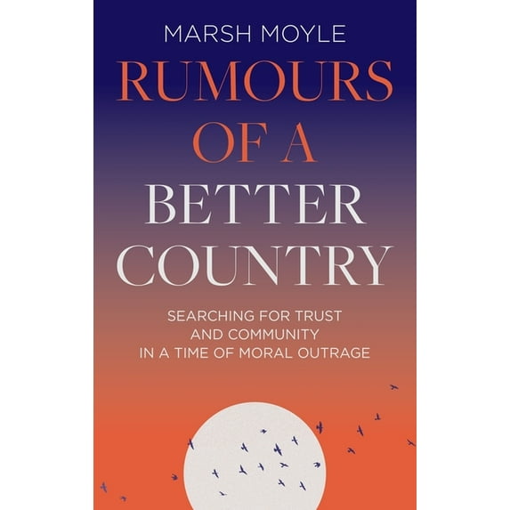 Rumours of a Better Country: Searching for Trust and Community in a Time of Moral Outrage, (Hardcover)