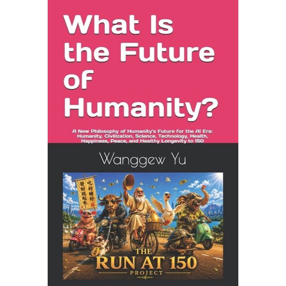 Run at 150 Project What Is the Future of Humanity?: A New Philosophy of Humanity's Future for the AI Era: Humanity, Civilization, Science, , Book 108, (Paperback)