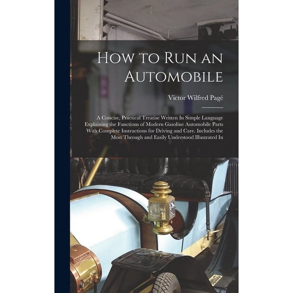 How to Run an Automobile: A Concise, Practical Treatise Written In Simple Language Explaining the Functions of Modern Gasoline Automobile Parts With Complete Instructions for Driving and Care. Include