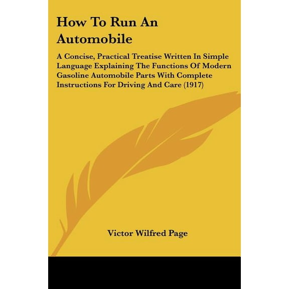 How To Run An Automobile : A Concise, Practical Treatise Written In Simple Language Explaining The Functions Of Modern Gasoline Automobile Parts With Complete Instructions For Driving And Care (1917) (Paperback)