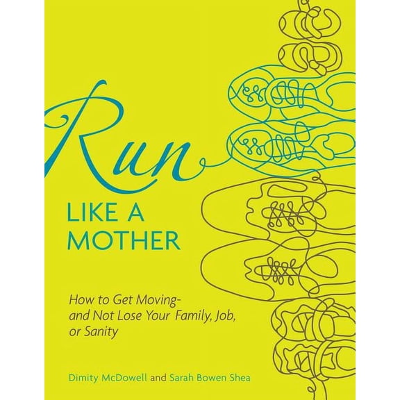 Run Like a Mother : How to Get Moving--and Not Lose Your Family, Job, or Sanity (Paperback)