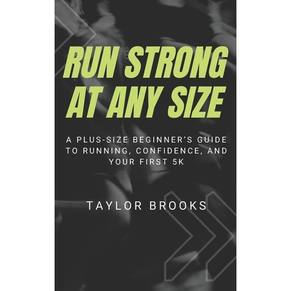 Run Strong at Any Size: A Plus-Size Beginner's Guide to Running, Confidence, and Your First 5K, (Paperback)