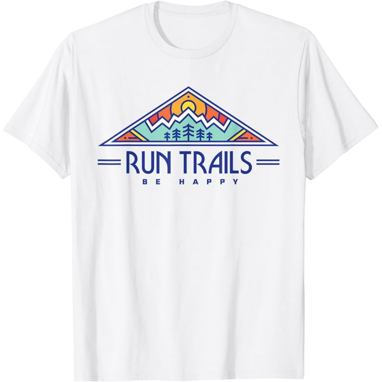 Run Trails Be Happy - Trail And Ultra Running Shirt Run Trails Be Happy - Trail And Ultra Running Shirt
