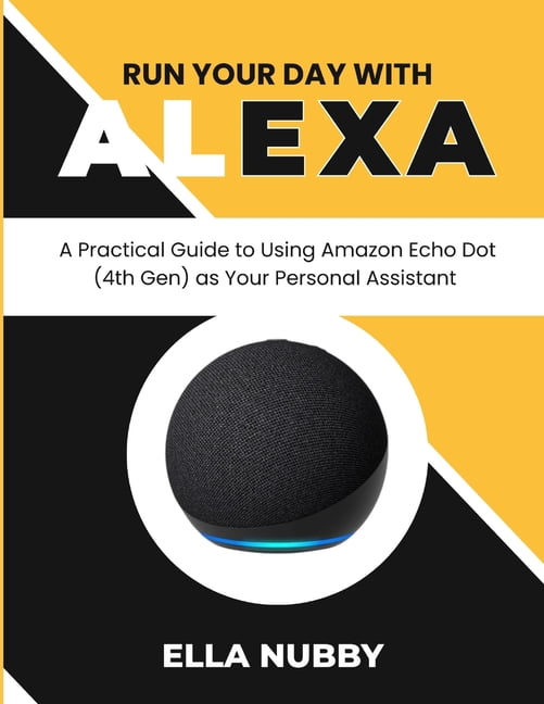 Run Your Day with Alexa: A Practical Guide to Using Amazon Echo Dot ...