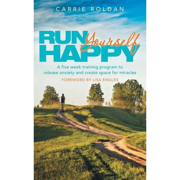 Run Yourself Happy: A Five Week Training Program to Release Anxiety and Create Space for Miracles (Paperback) by Carrie Roldan