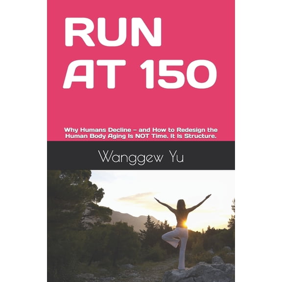 Run at 150 Project Run at 150: Why Humans Decline - and How to Redesign the Human Body Aging Is NOT Time. It Is Structure., Book 36, (Paperback)