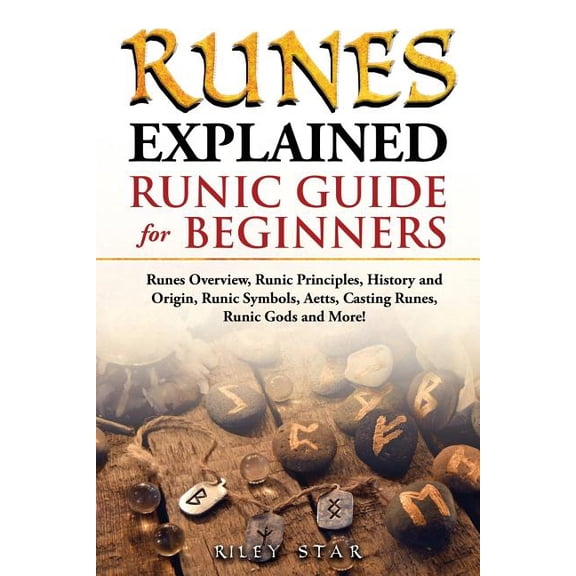 Runes Explained: Runes Overview, Runic Principles, History and Origin, Runic Symbols, Aetts, Casting Runes, Runic Gods and More! Runic