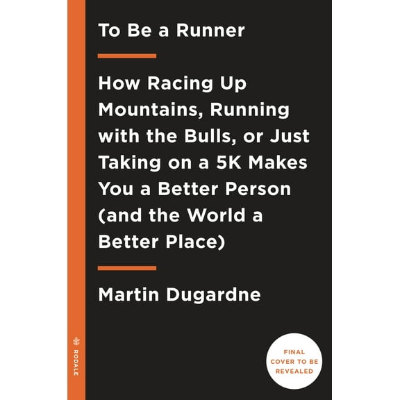 To Be a Runner : How Racing Up Mountains, Running with the Bulls, or Just Taking on a 5-K Makes You a Better Person and the World a Better Place (Paperback)