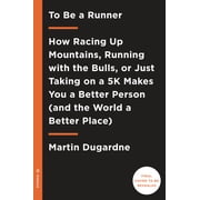 To Be a Runner How Racing Up Mountains, Running with the Bulls, or Just Taking on a 5-K Makes You a Better Person and the World a Better Place Paperback