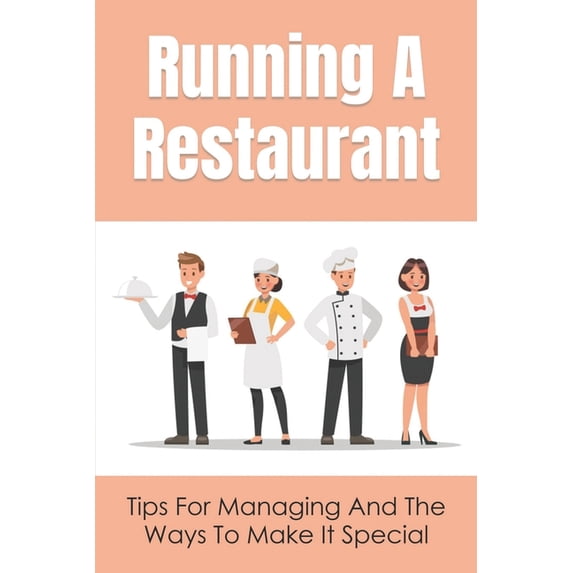 Running A Restaurant: Tips For Managing And The Ways To Make It Special: Simple But Powerful Tips For Running A Successf, (Paperback)