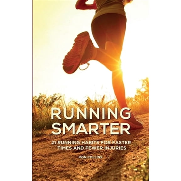 Running Smarter: 21 Running Habits For Faster Times And Fewer Injuries (Paperback) by Von Collins
