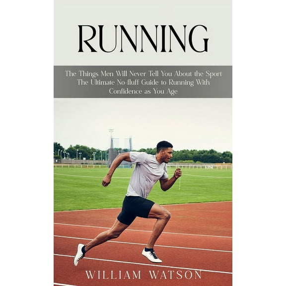 Running: The Things Men Will Never Tell You About the Sport (The Ultimate No-fluff Guide to Running With Confidence as Y, (Paperback)
