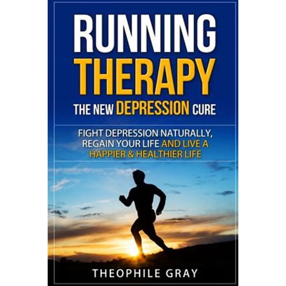 RUNNING THERAPY the New DEPRESSION Cure: Fight Depression Naturally, Regain Your Life and Live A (Paperback) by Theophile Gray